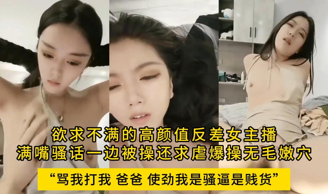 骂我打我爸爸使劲我是骚逼是贱货”欲求不满的高颜值反差女主播，满嘴骚话一边被操还求虐爆操无毛嫩穴