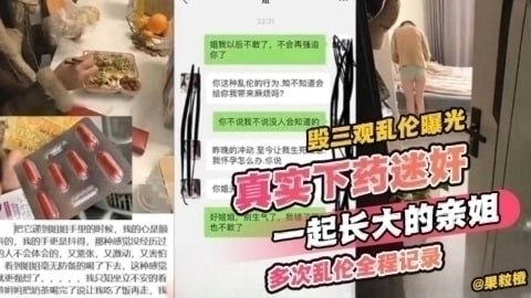 【毁三观乱伦曝光】真实下药迷奸一起长大的亲姐多次乱伦全程记录